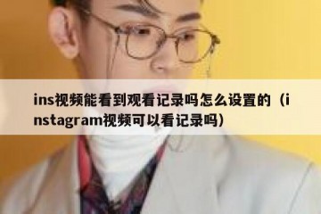 ins视频能看到观看记录吗怎么设置的（instagram视频可以看记录吗）
