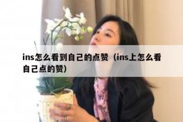 ins怎么看到自己的点赞（ins上怎么看自己点的赞）