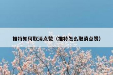 推特如何取消点赞（推特怎么取消点赞）