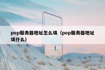 pop服务器地址怎么填（pop服务器地址填什么）