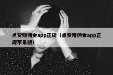 点赞赚佣金app正规（点赞赚佣金app正规苹果版）