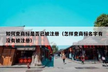 如何查商标是否已被注册（怎样查商标名字有没有被注册）