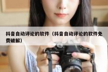 抖音自动评论的软件（抖音自动评论的软件免费破解）
