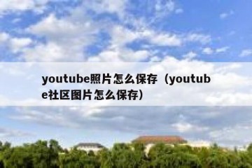 youtube照片怎么保存（youtube社区图片怎么保存）