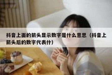 抖音上面的箭头显示数字是什么意思（抖音上箭头后的数字代表什）