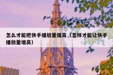 怎么才能把快手播放量提高（怎样才能让快手播放量增高）