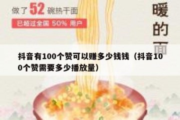 抖音有100个赞可以赚多少钱钱（抖音100个赞需要多少播放量）