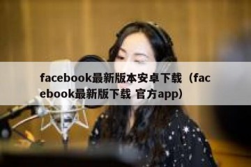 facebook最新版本安卓下载（facebook最新版下载 官方app）
