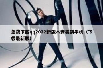 免费下载qq2022新版本安装到手机（下载最新版）