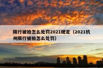 限行被拍怎么处罚2021规定（2021杭州限行被拍怎么处罚）