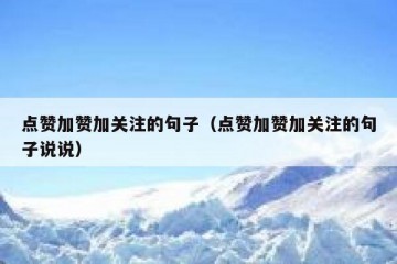 点赞加赞加关注的句子（点赞加赞加关注的句子说说）