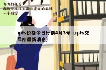 ipfs价格今日行情4月3号（ipfs交易所最新消息）