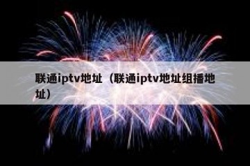 联通iptv地址（联通iptv地址组播地址）