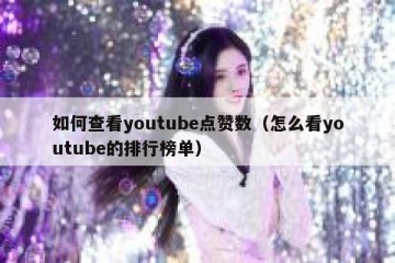 如何查看youtube点赞数（怎么看youtube的排行榜单）