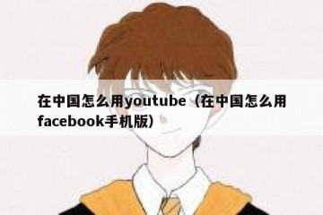 在中国怎么用youtube（在中国怎么用facebook手机版）