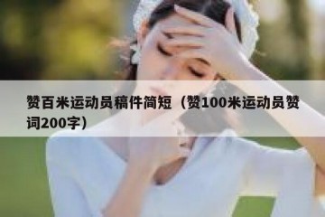 赞百米运动员稿件简短（赞100米运动员赞词200字）