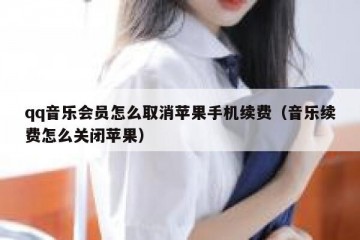 qq音乐会员怎么取消苹果手机续费（音乐续费怎么关闭苹果）