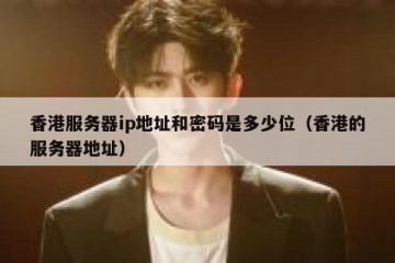 香港服务器ip地址和密码是多少位（香港的服务器地址）