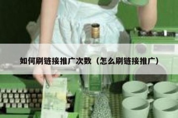 如何刷链接推广次数（怎么刷链接推广）