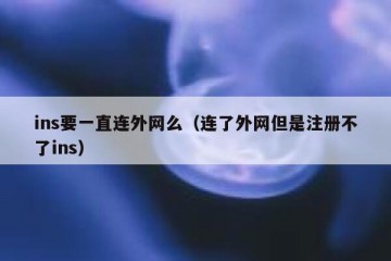 ins要一直连外网么（连了外网但是注册不了ins）