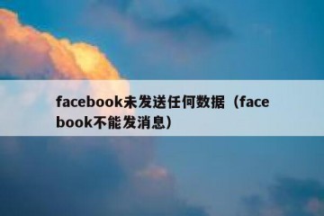 facebook未发送任何数据（facebook不能发消息）