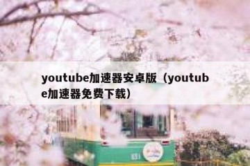 youtube加速器安卓版（youtube加速器免费下载）