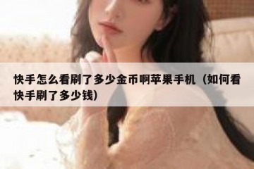 快手怎么看刷了多少金币啊苹果手机（如何看快手刷了多少钱）