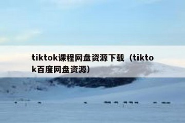 tiktok课程网盘资源下载（tiktok百度网盘资源）
