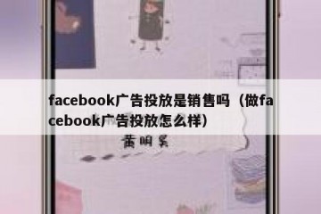 facebook广告投放是销售吗（做facebook广告投放怎么样）
