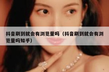 抖音刷到就会有浏览量吗（抖音刷到就会有浏览量吗知乎）