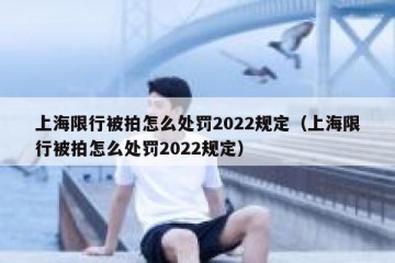 上海限行被拍怎么处罚2022规定（上海限行被拍怎么处罚2022规定）