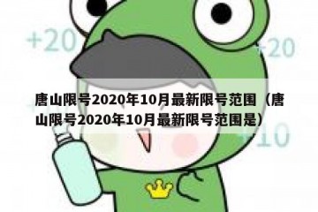 唐山限号2020年10月最新限号范围（唐山限号2020年10月最新限号范围是）