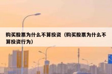 购买股票为什么不算投资（购买股票为什么不算投资行为）