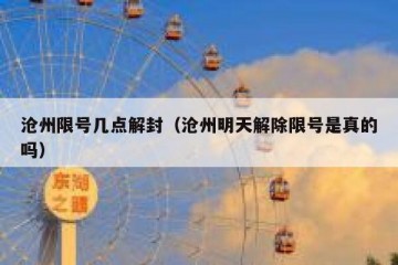 沧州限号几点解封（沧州明天解除限号是真的吗）