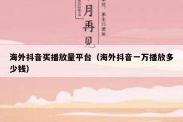 海外抖音买播放量平台（海外抖音一万播放多少钱）