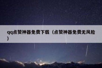 qq点赞神器免费下载（点赞神器免费无风险）