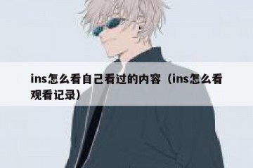 ins怎么看自己看过的内容（ins怎么看观看记录）