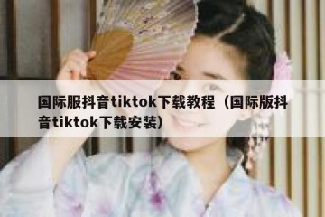 国际服抖音tiktok下载教程（国际版抖音tiktok下载安装）