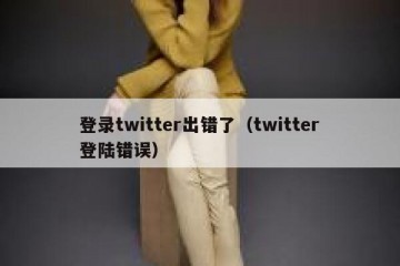 登录twitter出错了（twitter登陆错误）