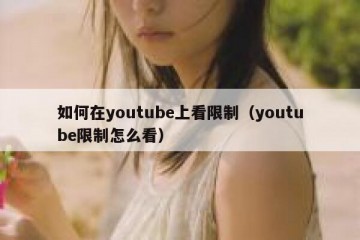 如何在youtube上看限制（youtube限制怎么看）