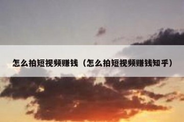 怎么拍短视频赚钱（怎么拍短视频赚钱知乎）