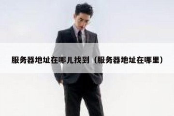 服务器地址在哪儿找到（服务器地址在哪里）