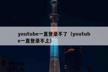 youtube一直登录不了（youtube一直登录不上）