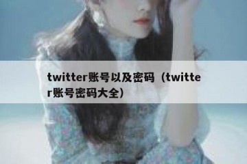 twitter账号以及密码（twitter账号密码大全）