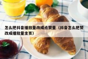 怎么把抖音播放量改成点赞量（抖音怎么把赞改成播放量主页）