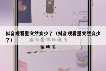 抖音观看量突然变少了（抖音观看量突然变少了）