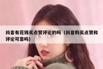 抖音有花钱买点赞评论的吗（抖音购买点赞和评论可靠吗）