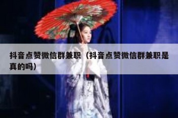 抖音点赞微信群兼职（抖音点赞微信群兼职是真的吗）