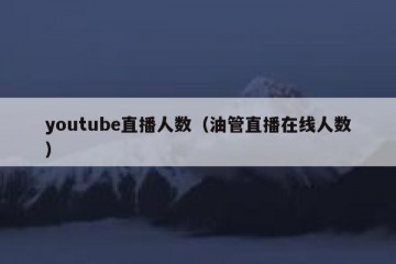youtube直播人数（油管直播在线人数）