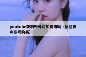 youtube获利账号购买有用吗（油管获利账号购买）